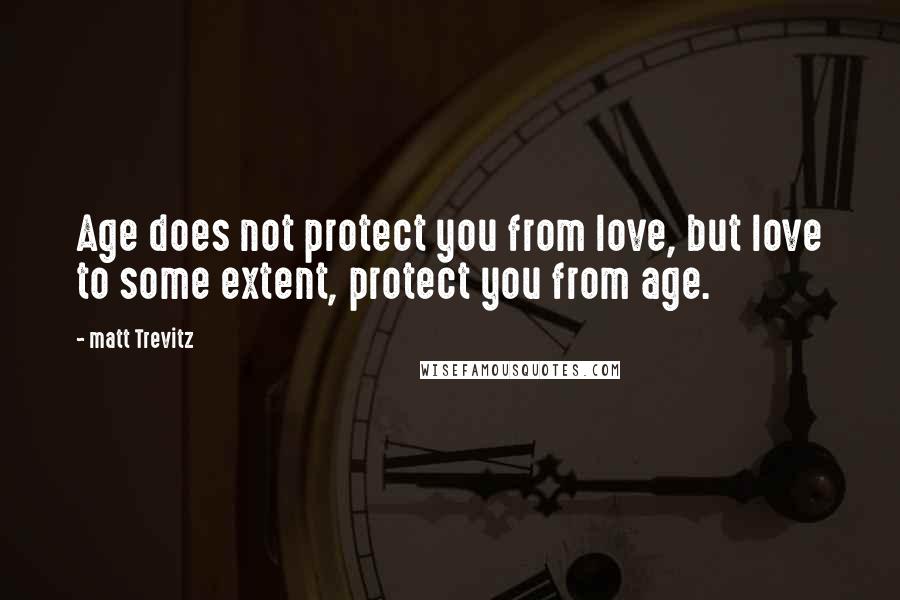 Matt Trevitz Quotes: Age does not protect you from love, but love to some extent, protect you from age.