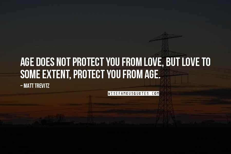 Matt Trevitz Quotes: Age does not protect you from love, but love to some extent, protect you from age.