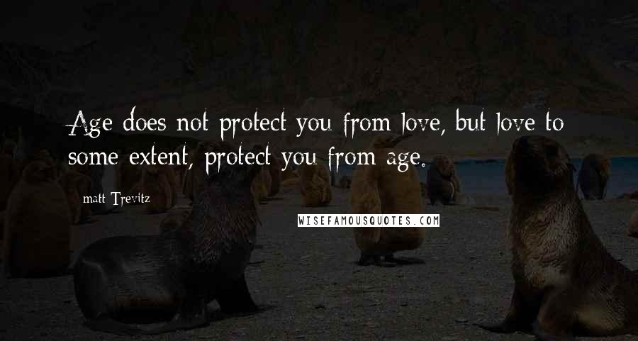 Matt Trevitz Quotes: Age does not protect you from love, but love to some extent, protect you from age.