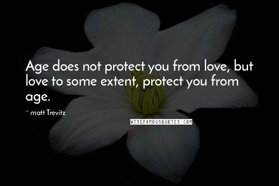 Matt Trevitz Quotes: Age does not protect you from love, but love to some extent, protect you from age.