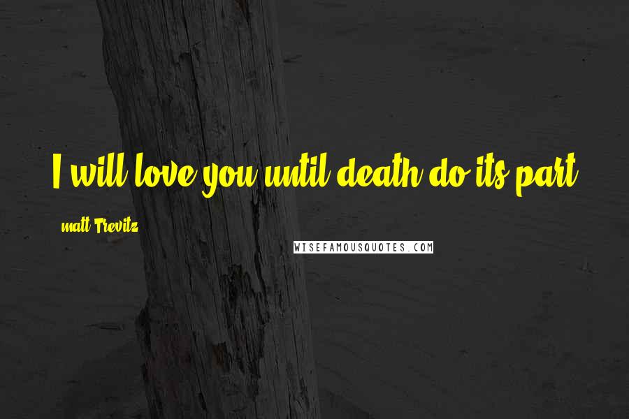 Matt Trevitz Quotes: I will love you until death do its part