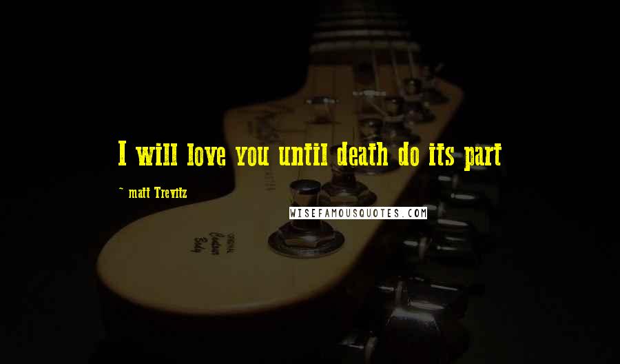 Matt Trevitz Quotes: I will love you until death do its part