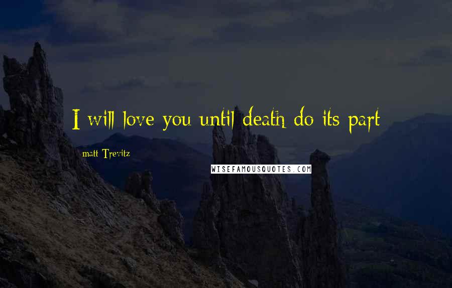 Matt Trevitz Quotes: I will love you until death do its part