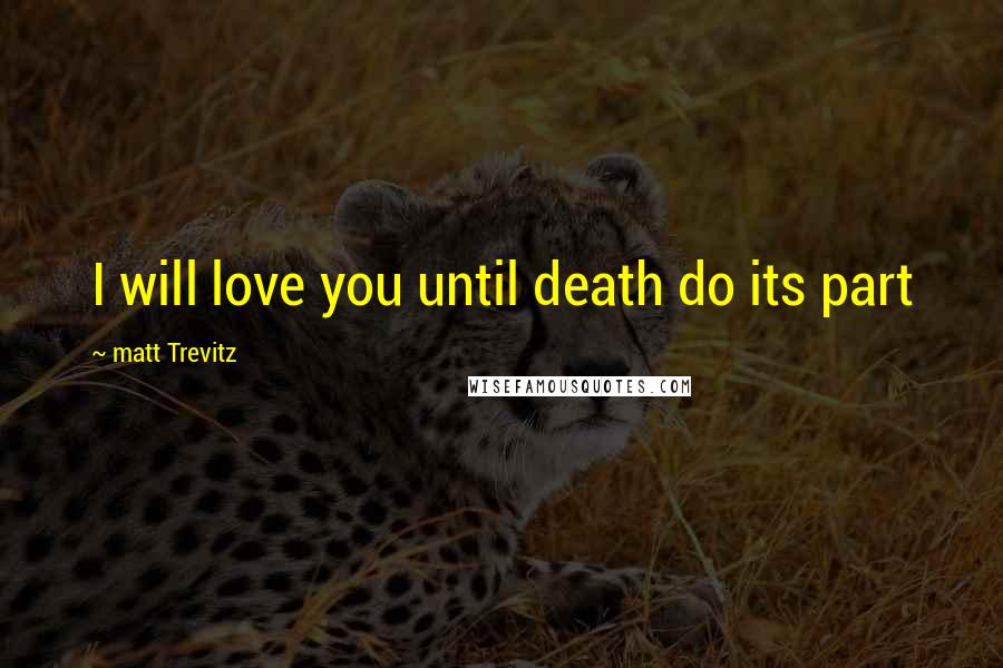 Matt Trevitz Quotes: I will love you until death do its part