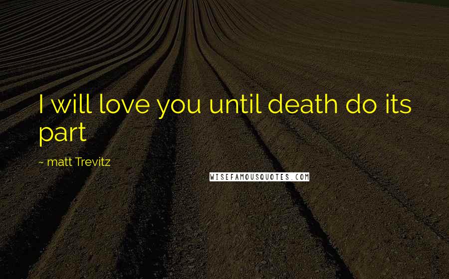 Matt Trevitz Quotes: I will love you until death do its part