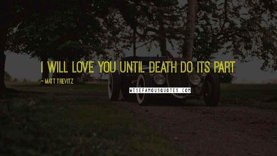 Matt Trevitz Quotes: I will love you until death do its part