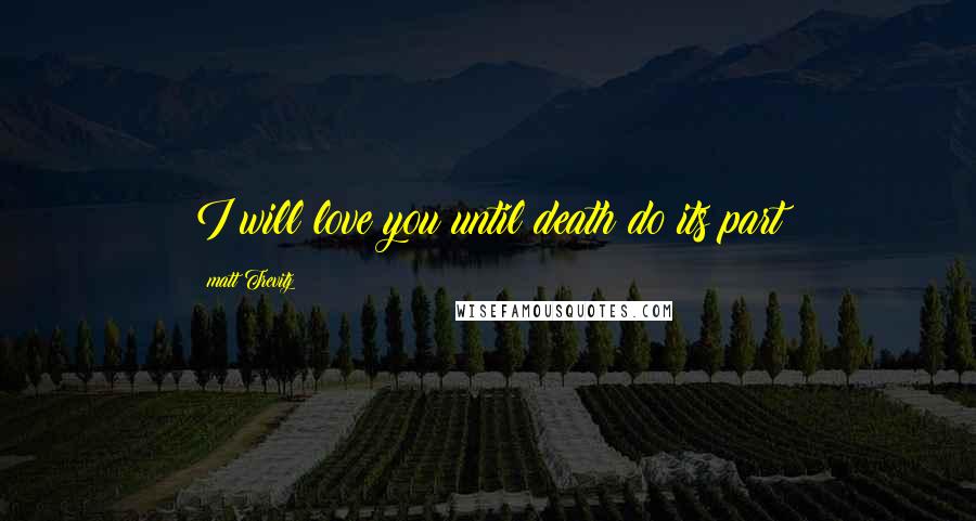 Matt Trevitz Quotes: I will love you until death do its part