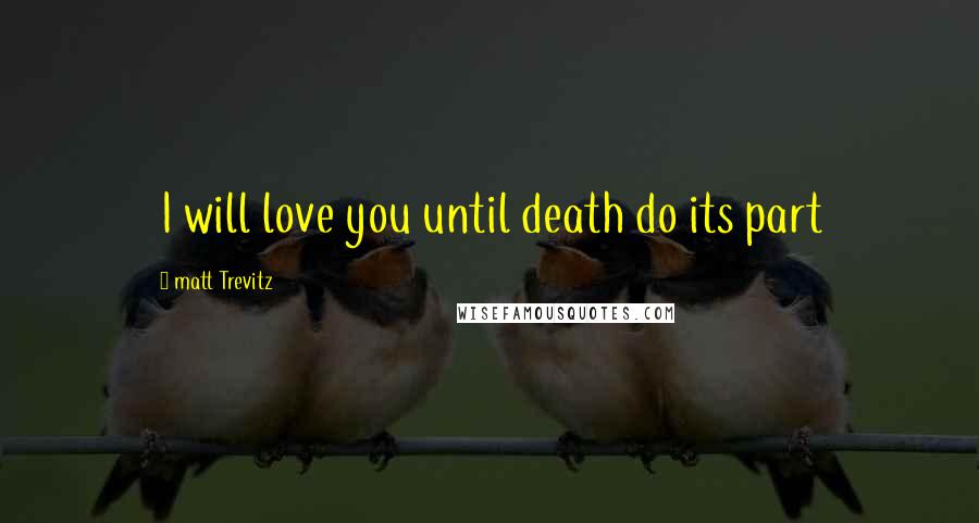 Matt Trevitz Quotes: I will love you until death do its part