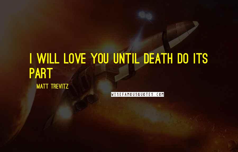 Matt Trevitz Quotes: I will love you until death do its part