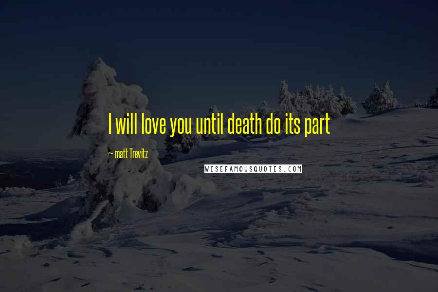 Matt Trevitz Quotes: I will love you until death do its part