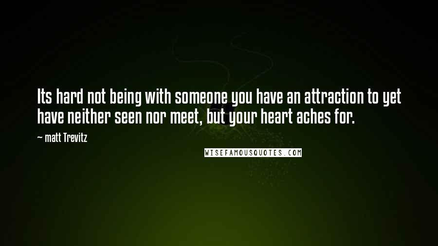 Matt Trevitz Quotes: Its hard not being with someone you have an attraction to yet have neither seen nor meet, but your heart aches for.