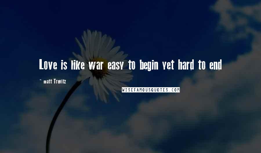 Matt Trevitz Quotes: Love is like war easy to begin yet hard to end