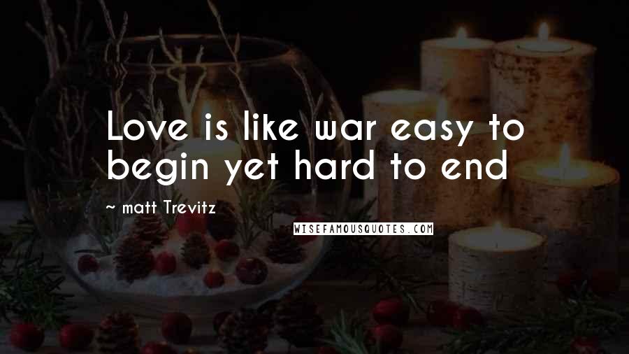 Matt Trevitz Quotes: Love is like war easy to begin yet hard to end