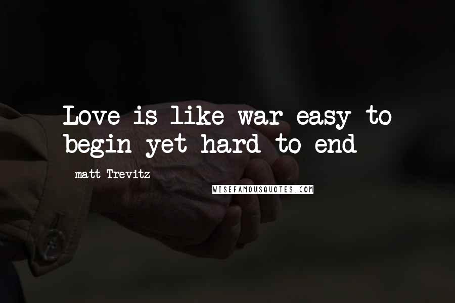 Matt Trevitz Quotes: Love is like war easy to begin yet hard to end