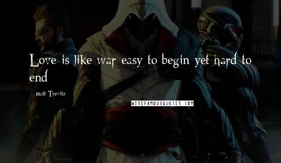 Matt Trevitz Quotes: Love is like war easy to begin yet hard to end