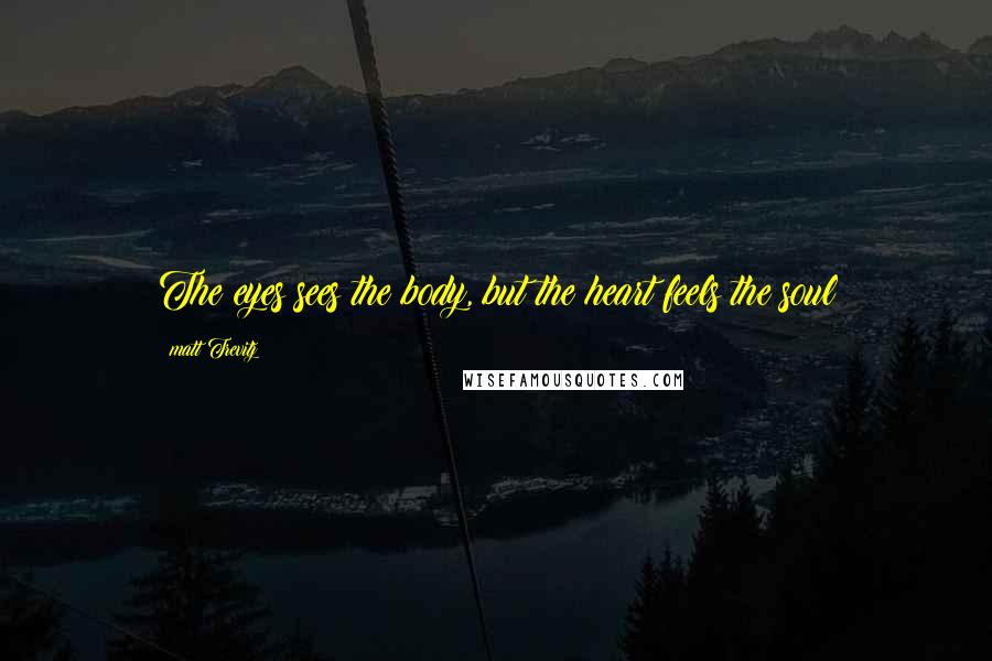 Matt Trevitz Quotes: The eyes sees the body, but the heart feels the soul