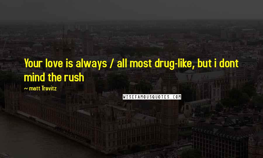 Matt Trevitz Quotes: Your love is always / all most drug-like, but i dont mind the rush