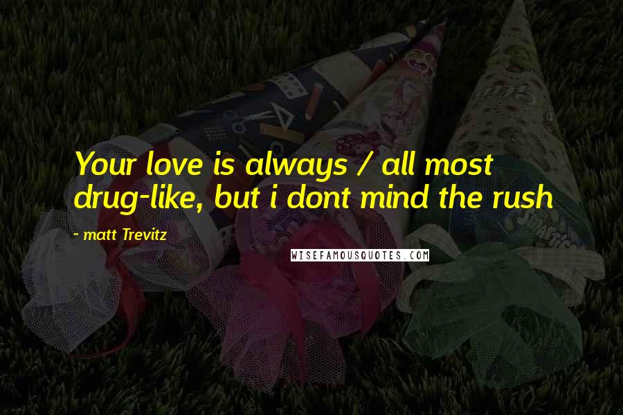 Matt Trevitz Quotes: Your love is always / all most drug-like, but i dont mind the rush