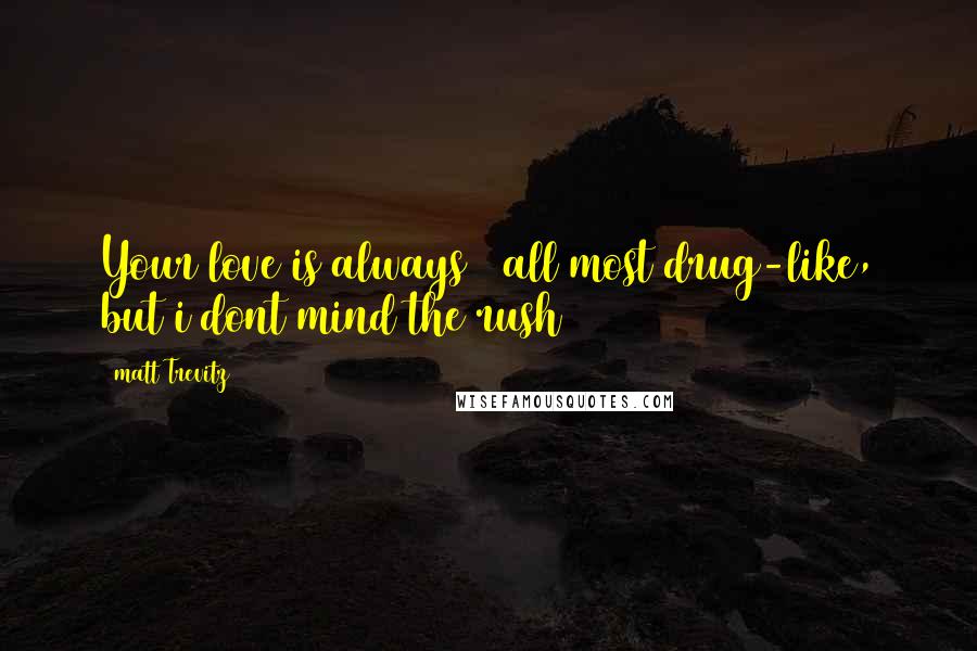 Matt Trevitz Quotes: Your love is always / all most drug-like, but i dont mind the rush