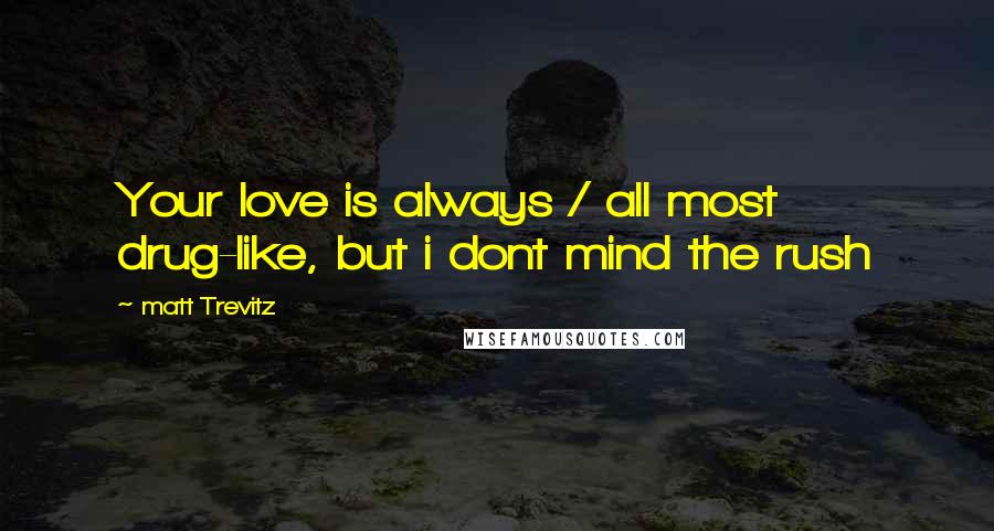 Matt Trevitz Quotes: Your love is always / all most drug-like, but i dont mind the rush