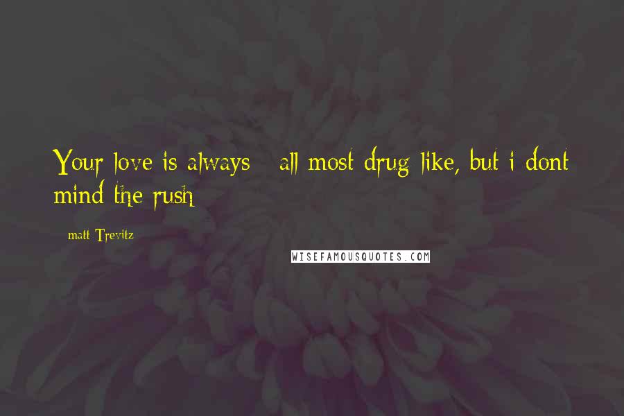 Matt Trevitz Quotes: Your love is always / all most drug-like, but i dont mind the rush