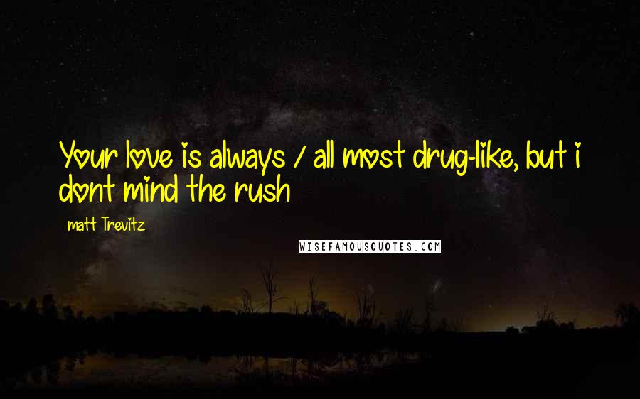 Matt Trevitz Quotes: Your love is always / all most drug-like, but i dont mind the rush