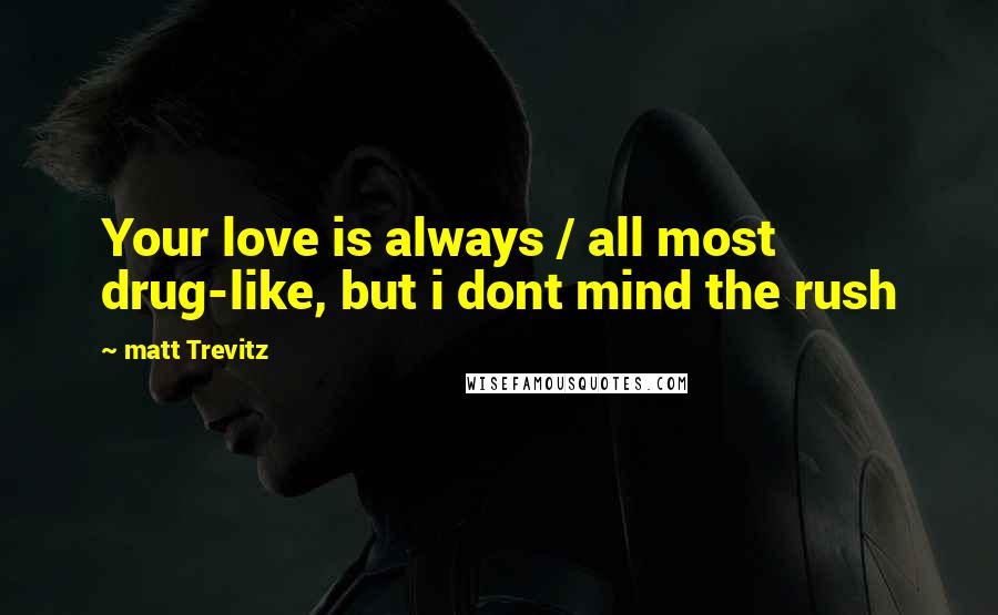 Matt Trevitz Quotes: Your love is always / all most drug-like, but i dont mind the rush