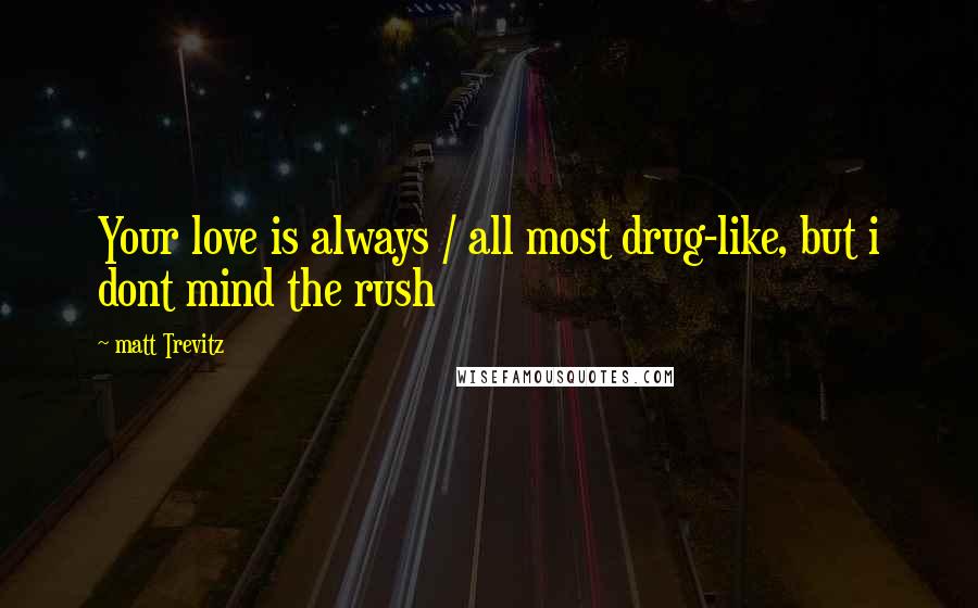 Matt Trevitz Quotes: Your love is always / all most drug-like, but i dont mind the rush