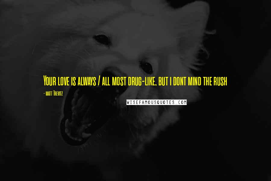 Matt Trevitz Quotes: Your love is always / all most drug-like, but i dont mind the rush