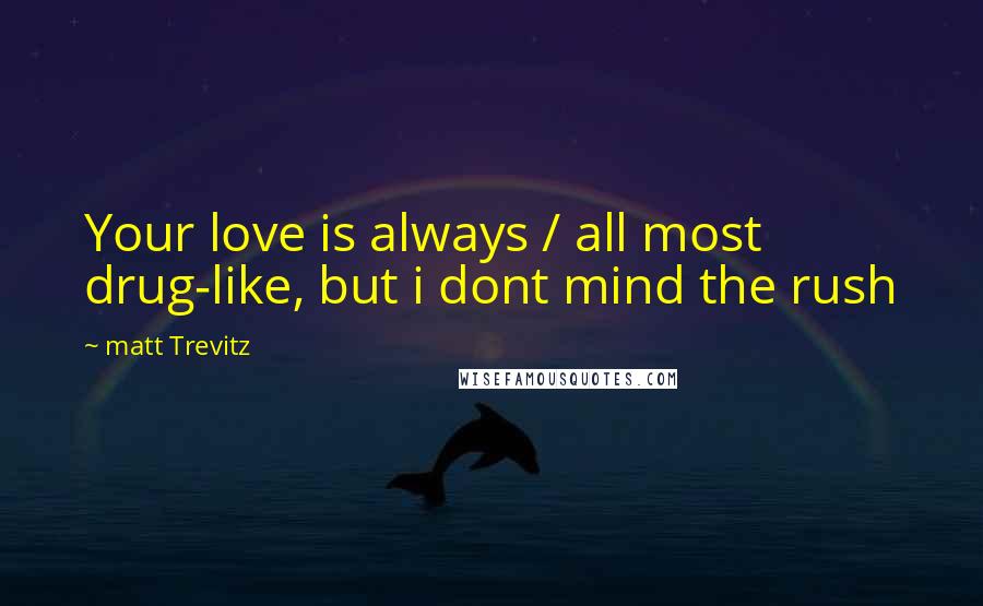 Matt Trevitz Quotes: Your love is always / all most drug-like, but i dont mind the rush