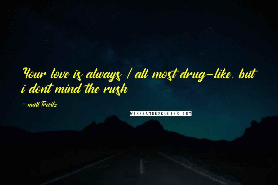 Matt Trevitz Quotes: Your love is always / all most drug-like, but i dont mind the rush