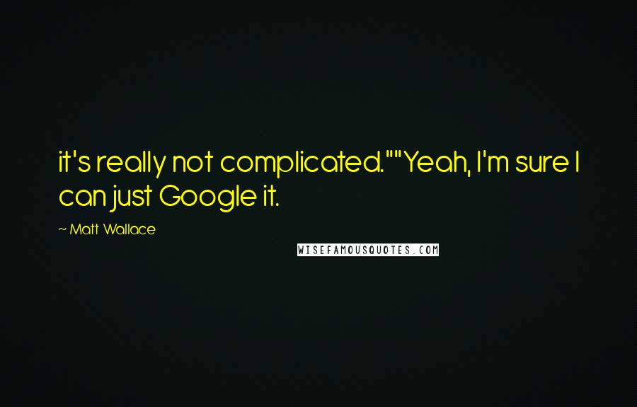 Matt Wallace Quotes: it's really not complicated.""Yeah, I'm sure I can just Google it.