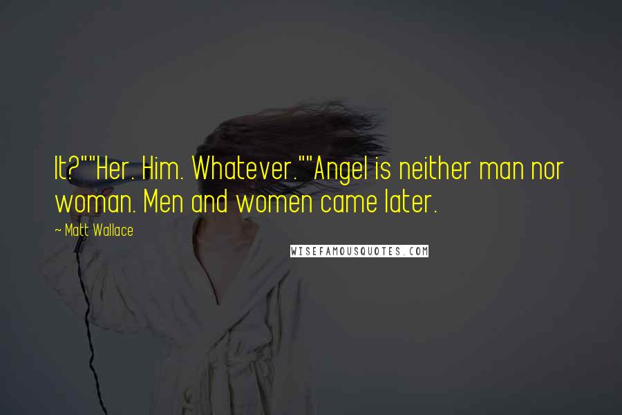 Matt Wallace Quotes: It?""Her. Him. Whatever.""Angel is neither man nor woman. Men and women came later.