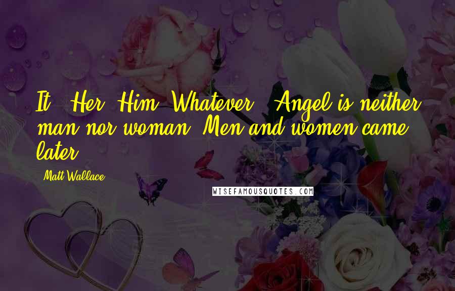 Matt Wallace Quotes: It?""Her. Him. Whatever.""Angel is neither man nor woman. Men and women came later.