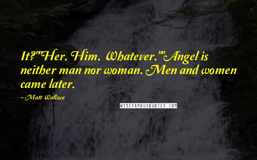 Matt Wallace Quotes: It?""Her. Him. Whatever.""Angel is neither man nor woman. Men and women came later.