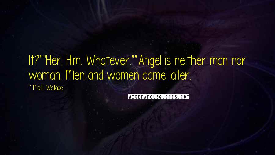 Matt Wallace Quotes: It?""Her. Him. Whatever.""Angel is neither man nor woman. Men and women came later.