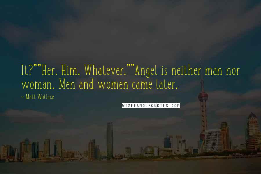 Matt Wallace Quotes: It?""Her. Him. Whatever.""Angel is neither man nor woman. Men and women came later.