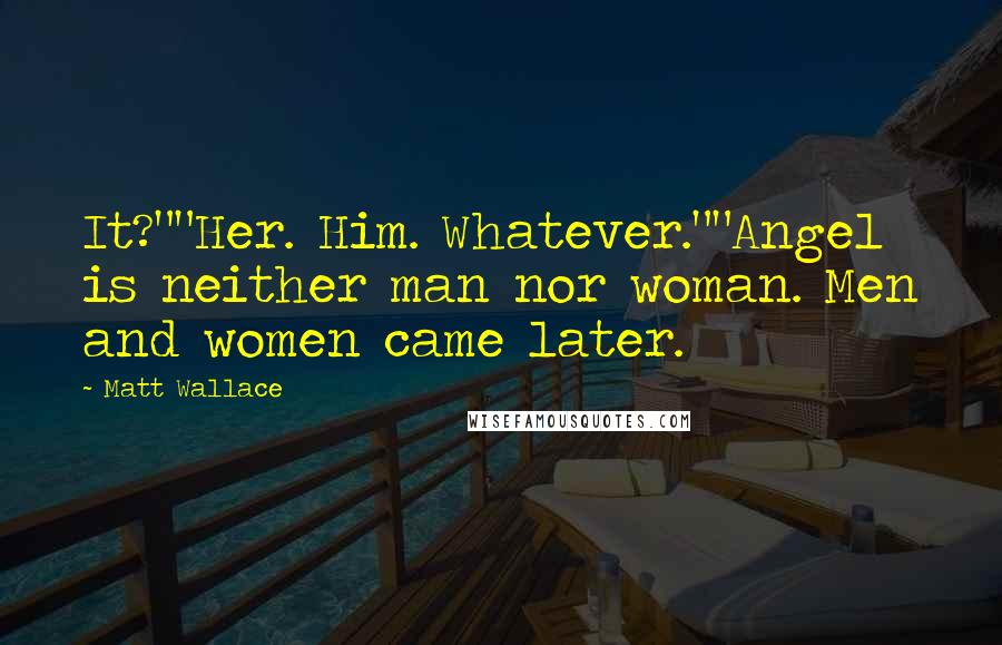 Matt Wallace Quotes: It?""Her. Him. Whatever.""Angel is neither man nor woman. Men and women came later.