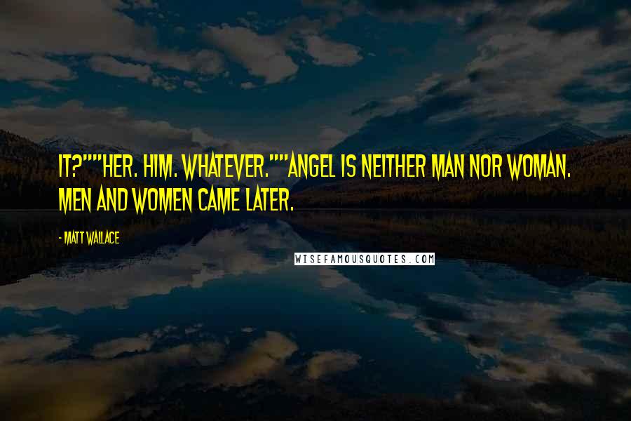 Matt Wallace Quotes: It?""Her. Him. Whatever.""Angel is neither man nor woman. Men and women came later.