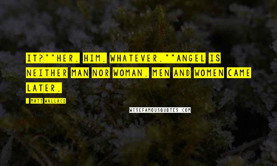 Matt Wallace Quotes: It?""Her. Him. Whatever.""Angel is neither man nor woman. Men and women came later.