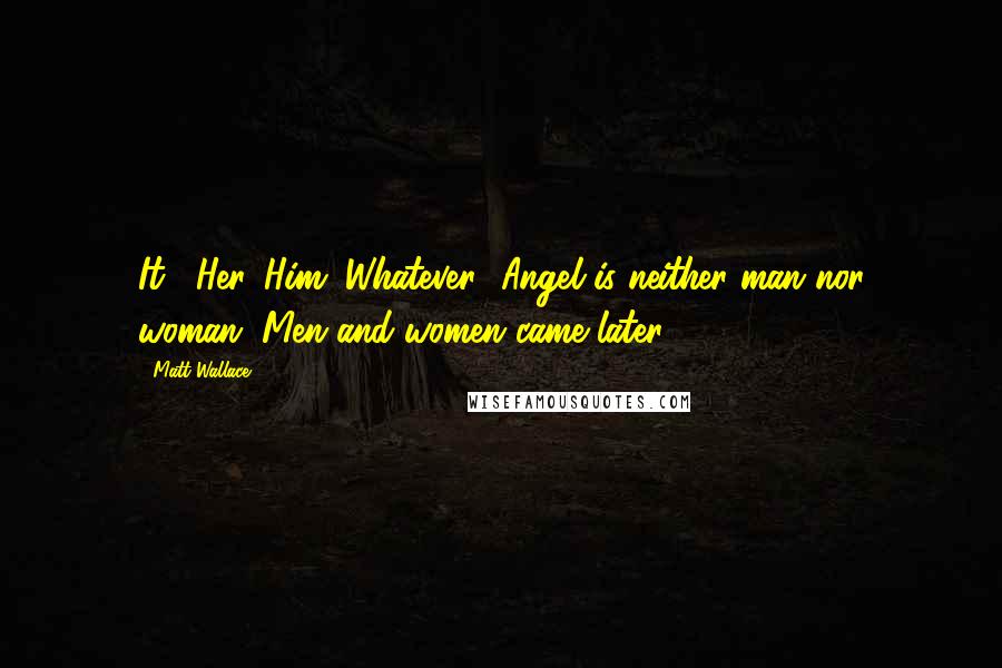 Matt Wallace Quotes: It?""Her. Him. Whatever.""Angel is neither man nor woman. Men and women came later.