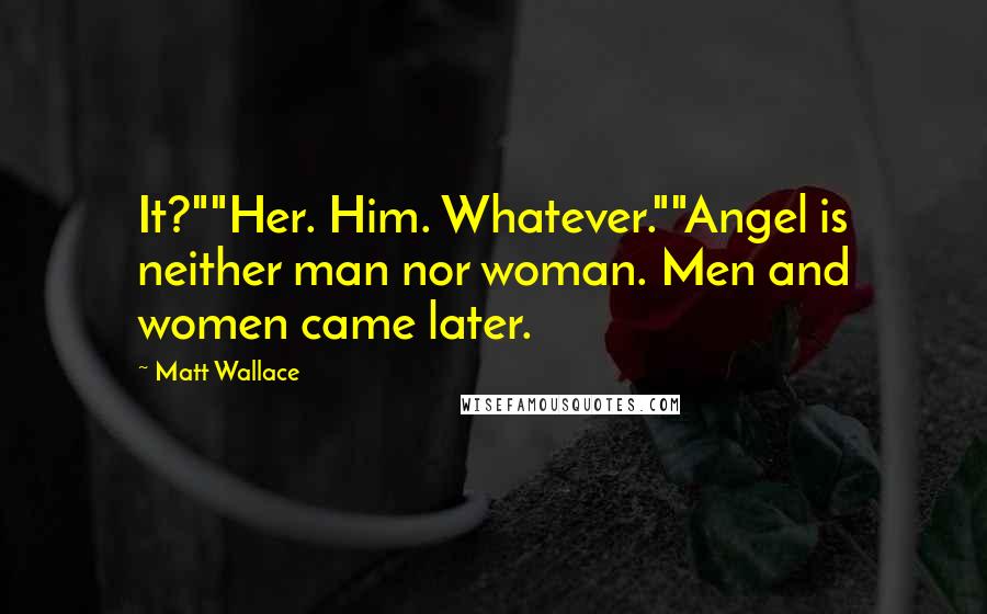 Matt Wallace Quotes: It?""Her. Him. Whatever.""Angel is neither man nor woman. Men and women came later.