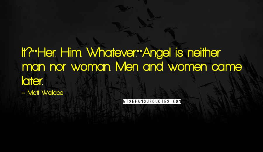 Matt Wallace Quotes: It?""Her. Him. Whatever.""Angel is neither man nor woman. Men and women came later.