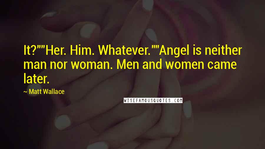 Matt Wallace Quotes: It?""Her. Him. Whatever.""Angel is neither man nor woman. Men and women came later.