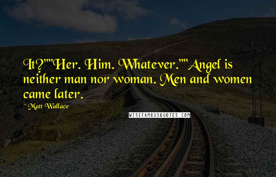 Matt Wallace Quotes: It?""Her. Him. Whatever.""Angel is neither man nor woman. Men and women came later.