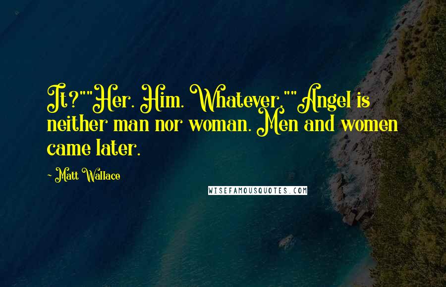 Matt Wallace Quotes: It?""Her. Him. Whatever.""Angel is neither man nor woman. Men and women came later.