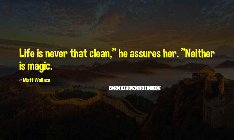 Matt Wallace Quotes: Life is never that clean," he assures her. "Neither is magic.