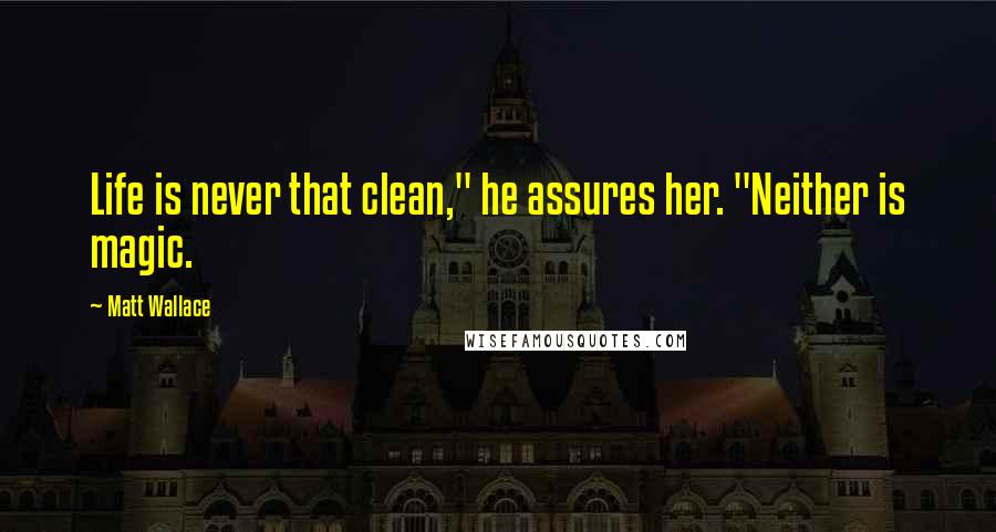 Matt Wallace Quotes: Life is never that clean," he assures her. "Neither is magic.