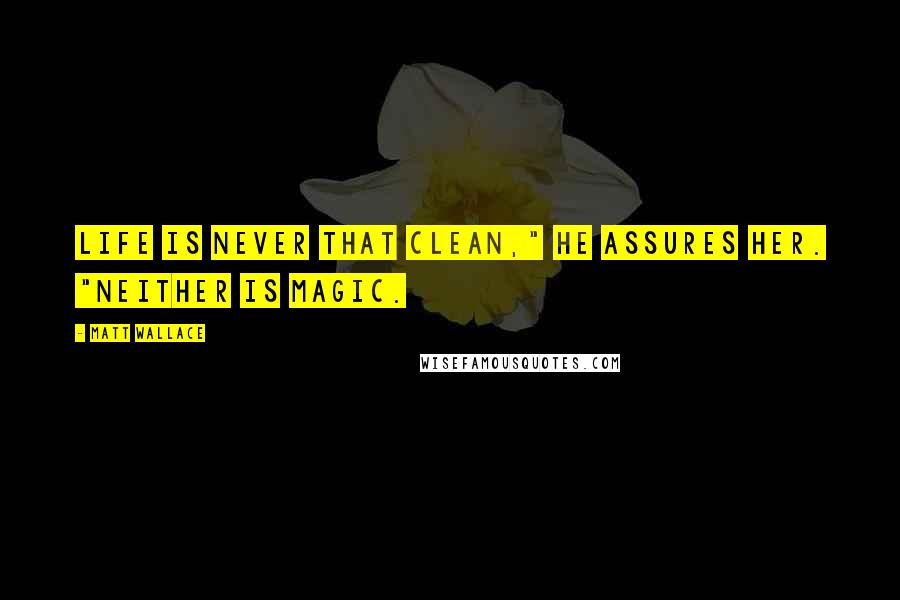 Matt Wallace Quotes: Life is never that clean," he assures her. "Neither is magic.