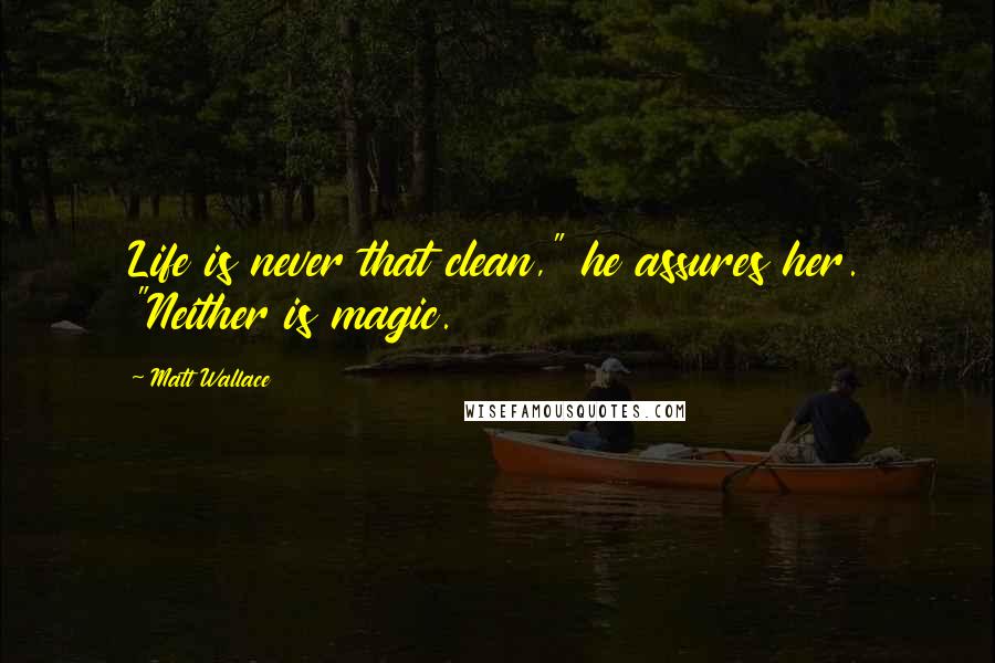Matt Wallace Quotes: Life is never that clean," he assures her. "Neither is magic.